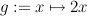 g :=  x ↦→  2x
