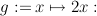 g := x ↦→  2x :

